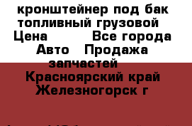 ,кронштейнер под бак топливный грузовой › Цена ­ 600 - Все города Авто » Продажа запчастей   . Красноярский край,Железногорск г.